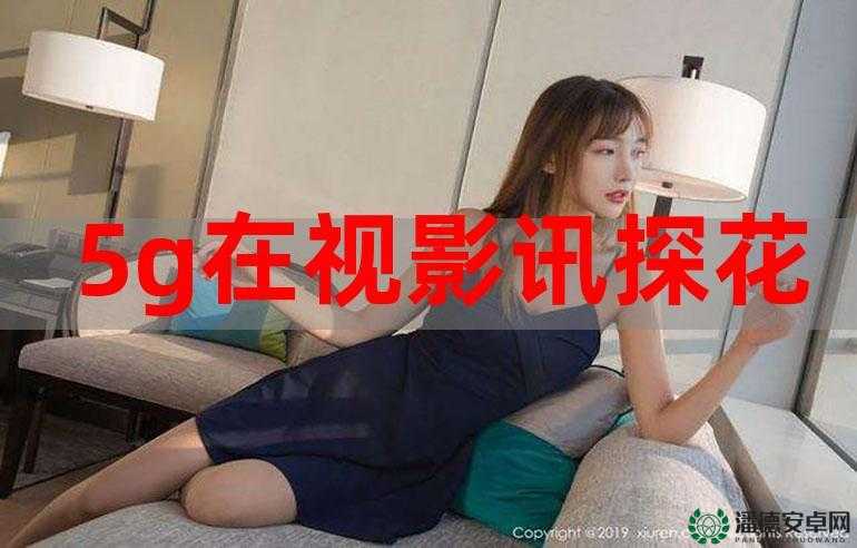 国产成人 5G 影院在线视频，无尽激情等你来体验