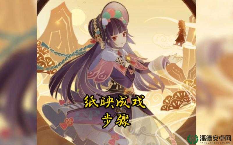 原神纸映成戏怎么玩？全面玩法攻略汇总，揭秘纸戏奇幻之旅！