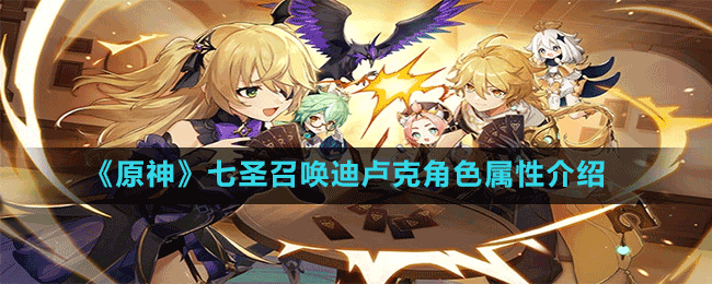 原神七圣召唤中迪卢克角色属性如何？全面解析带你揭秘！