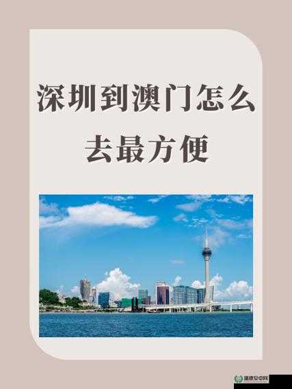 深圳如何去澳门最方便？2023最新路线指南，快速通关与交通方式全解析