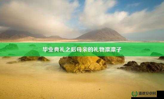 毕业典礼后母亲的礼物第三集：感人至深的母爱故事，温暖心灵的特别时刻