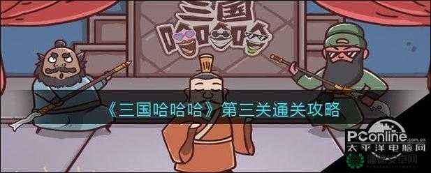 三国哈哈哈第3关如何巧妙通关？全面解析揭秘通关秘诀！