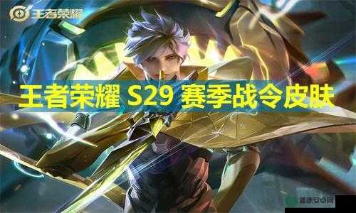 王者荣耀S29赛季皮肤全揭秘，哪些炫酷新皮让你心动不已？